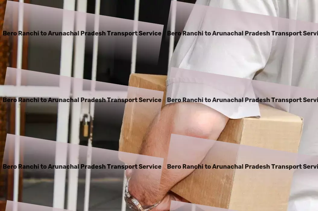 Bero Ranchi to Arunachal Pradesh Transport Professional logistics services